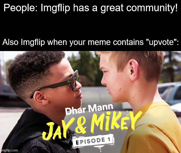 It's happened | People: Imgflip has a great community! Also Imgflip when your meme contains "upvote": | image tagged in dhar mann jay vs mikey battle,dhar mann,battle,argument,fight,toxic | made w/ Imgflip meme maker