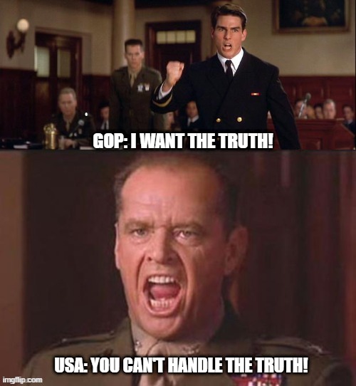 Dont click on this if you hate the truth. | GOP: I WANT THE TRUTH! USA: YOU CAN'T HANDLE THE TRUTH! | image tagged in i want the truth but you just can't seem to handle the truth | made w/ Imgflip meme maker