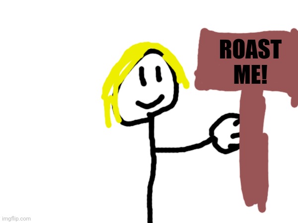 NOW YOU CAN ROAST ME! | ROAST ME! | image tagged in roast | made w/ Imgflip meme maker