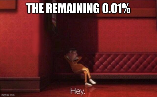 Hey. | THE REMAINING 0.01% | image tagged in hey | made w/ Imgflip meme maker