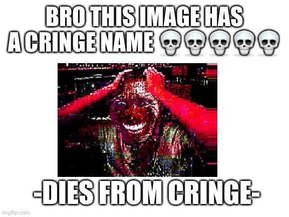 its prob created by a 8 year old | BRO THIS IMAGE HAS A CRINGE NAME 💀💀💀💀💀; -DIES FROM CRINGE- | image tagged in blank white template | made w/ Imgflip meme maker