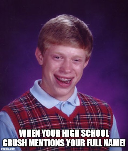 High school crush | WHEN YOUR HIGH SCHOOL CRUSH MENTIONS YOUR FULL NAME! | image tagged in memes,bad luck brian | made w/ Imgflip meme maker