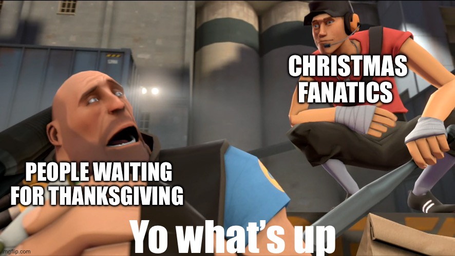 Who is who | CHRISTMAS FANATICS; PEOPLE WAITING FOR THANKSGIVING; Yo what’s up | image tagged in yo what's up | made w/ Imgflip meme maker