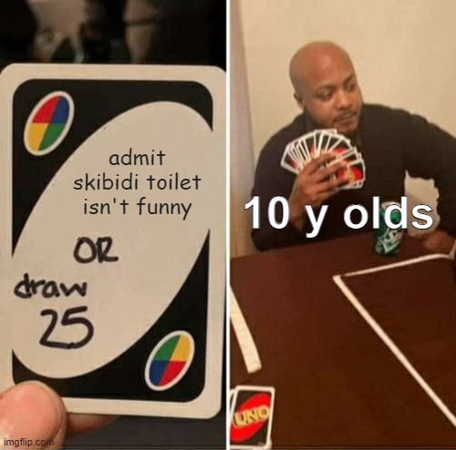 skibidi = bad | admit skibidi toilet isn't funny; 10 y olds | image tagged in memes,uno draw 25 cards,skibidi toilet,unfunny | made w/ Imgflip meme maker