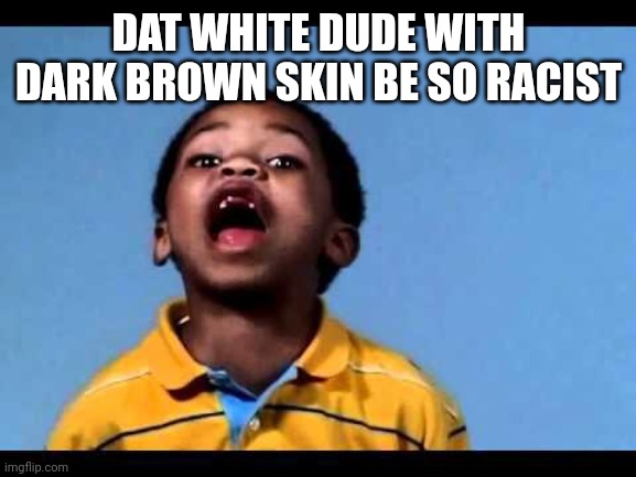 That's racist 2 | DAT WHITE DUDE WITH DARK BROWN SKIN BE SO RACIST | image tagged in that's racist 2 | made w/ Imgflip meme maker