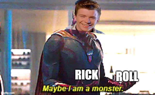 x | RICK; ROLL | image tagged in maybe i am a monster | made w/ Imgflip meme maker