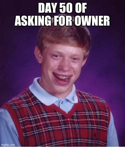 Bad Luck Brian | DAY 50 OF ASKING FOR OWNER | image tagged in memes,bad luck brian | made w/ Imgflip meme maker