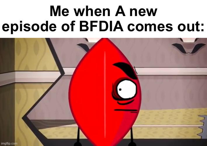 Yes ? | Me when A new episode of BFDIA comes out: | image tagged in evil leafy with eyes looking left | made w/ Imgflip meme maker