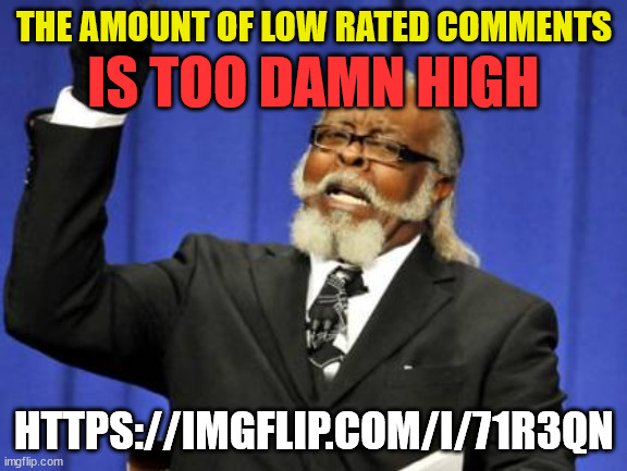Not a rickroll I swear | THE AMOUNT OF LOW RATED COMMENTS; IS TOO DAMN HIGH; HTTPS://IMGFLIP.COM/I/71R3QN | image tagged in memes,too damn high,upvote begging,fun stream,not a meme | made w/ Imgflip meme maker