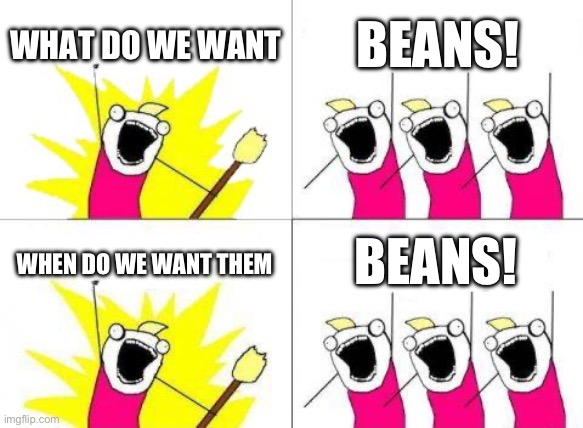 BEANS | WHAT DO WE WANT; BEANS! BEANS! WHEN DO WE WANT THEM | image tagged in memes,what do we want | made w/ Imgflip meme maker