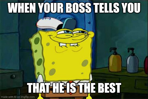 Boss | WHEN YOUR BOSS TELLS YOU; THAT HE IS THE BEST | image tagged in memes,don't you squidward | made w/ Imgflip meme maker