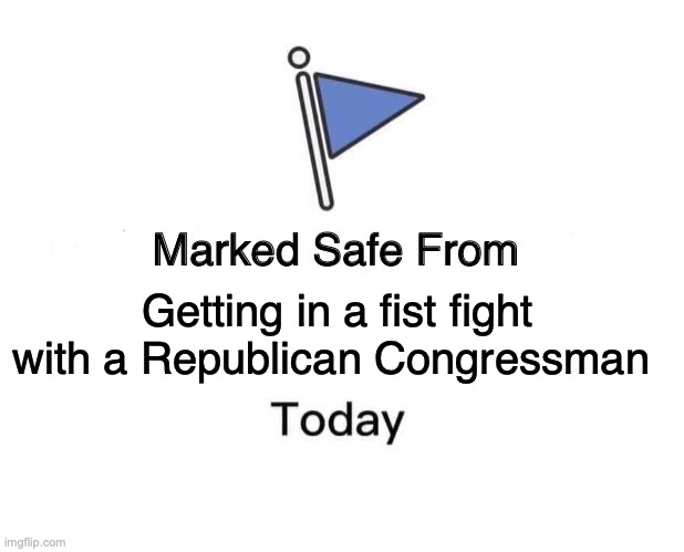 Marked Safe From Meme | Getting in a fist fight with a Republican Congressman | image tagged in memes,marked safe from | made w/ Imgflip meme maker