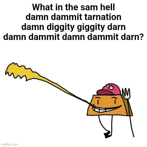 What in the sam hell damn dammit tarnation damn diggity giggity darn damn dammit damn dammit darn? | made w/ Imgflip meme maker