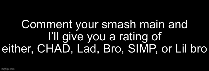 The Black | Comment your smash main and I’ll give you a rating of either, CHAD, Lad, Bro, SIMP, or Lil bro | image tagged in the black | made w/ Imgflip meme maker