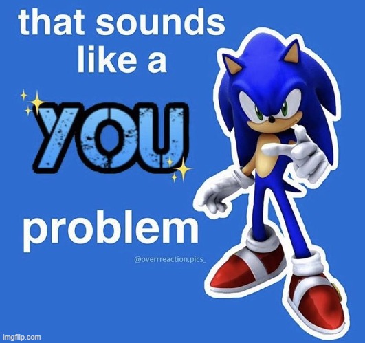 that sounds like a you problem | image tagged in that sounds like a you problem | made w/ Imgflip meme maker