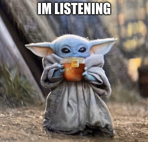 Yoda spill tea sis | IM LISTENING | image tagged in yoda spill tea sis | made w/ Imgflip meme maker