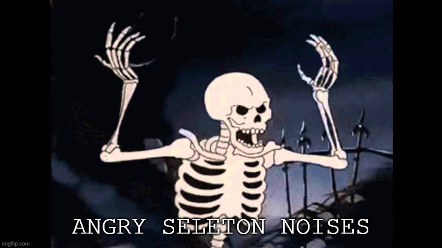 Spooky Skeleton | ANGRY SELETON NOISES | image tagged in spooky skeleton | made w/ Imgflip meme maker