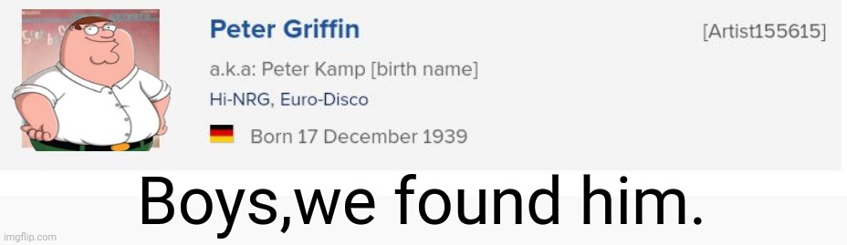 Found this on rym. | Boys,we found him. | image tagged in peter griffin | made w/ Imgflip meme maker