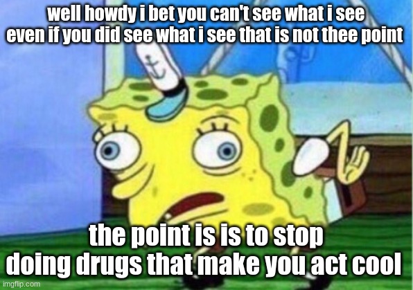 Mocking Spongebob | well howdy i bet you can't see what i see even if you did see what i see that is not thee point; the point is is to stop doing drugs that make you act cool | image tagged in memes,mocking spongebob | made w/ Imgflip meme maker