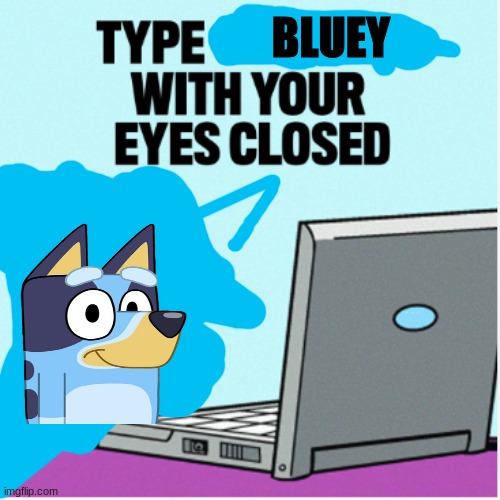 c'mon just do it already | BLUEY | image tagged in type garfield with your eyes closed,bluey | made w/ Imgflip meme maker