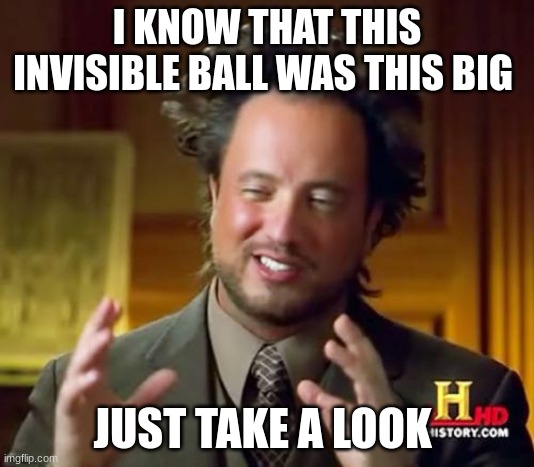 Ancient Aliens | I KNOW THAT THIS INVISIBLE BALL WAS THIS BIG; JUST TAKE A LOOK | image tagged in memes,ancient aliens | made w/ Imgflip meme maker