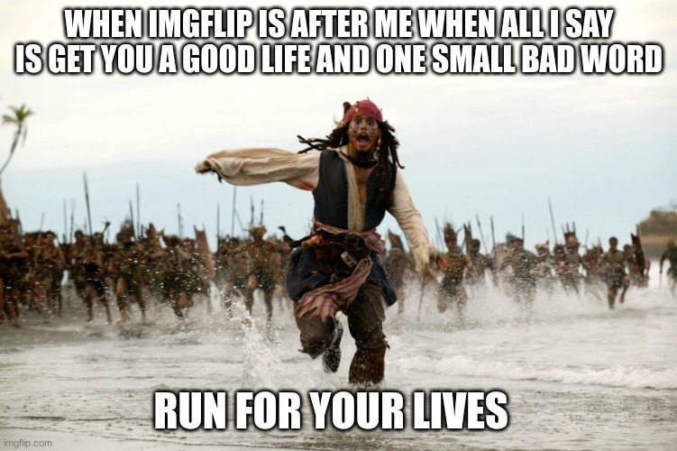 Jack sparow | WHEN IMGFLIP IS AFTER ME WHEN ALL I SAY IS GET YOU A GOOD LIFE AND ONE SMALL BAD WORD; RUN FOR YOUR LIVES | image tagged in jack sparow | made w/ Imgflip meme maker