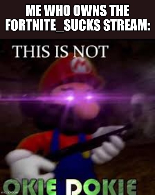 This is not okie dokie | ME WHO OWNS THE FORTNITE_SUCKS STREAM: | image tagged in this is not okie dokie | made w/ Imgflip meme maker