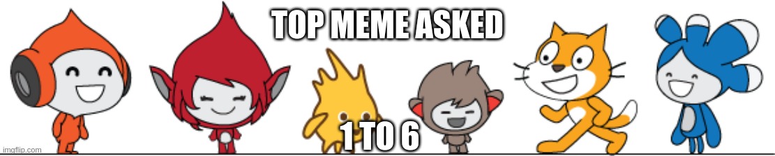 TOP MEME ASKED; 1 TO 6 | made w/ Imgflip meme maker