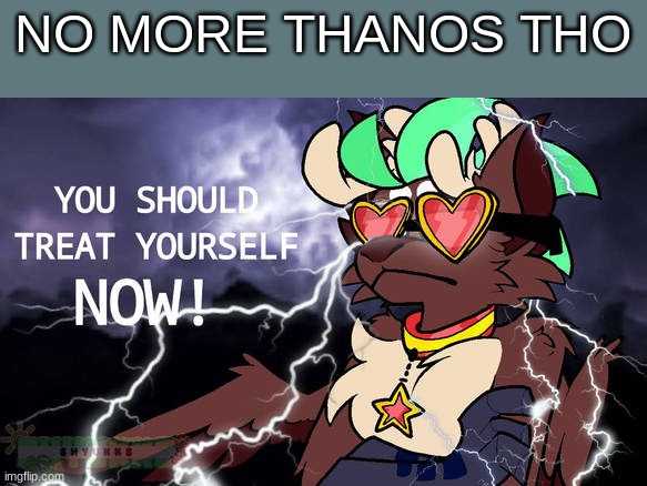 you should treat yourself NOW | NO MORE THANOS THO | image tagged in you should treat yourself now | made w/ Imgflip meme maker