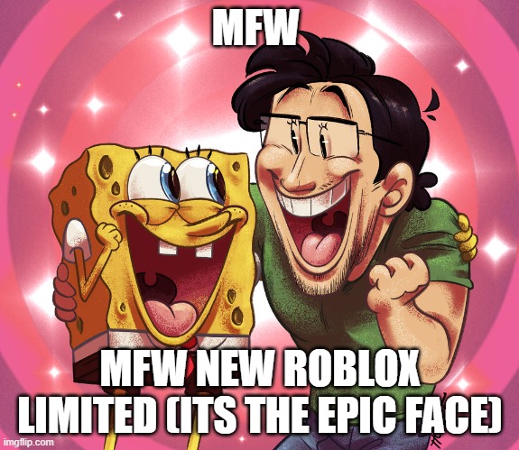 e | MFW; MFW NEW ROBLOX LIMITED (ITS THE EPIC FACE) | image tagged in spongebob and markipler | made w/ Imgflip meme maker