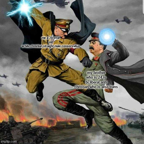 whos side you on??? | me a 20 year old white,christian,straight,male,conservative; my brother who is 24,is bi,liberal,anti christian,who is also trans | image tagged in stalin vs hitler | made w/ Imgflip meme maker