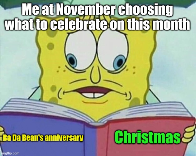 I just can't celebrate both for this month | Me at November choosing what to celebrate on this month; Christmas; Ba Da Bean's anniversary | image tagged in cross eyed spongebob,memes,ba da bean,christmas,funny | made w/ Imgflip meme maker