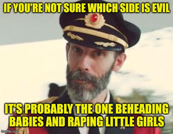 Captain Obvious | IF YOU'RE NOT SURE WHICH SIDE IS EVIL; IT'S PROBABLY THE ONE BEHEADING BABIES AND RAPING LITTLE GIRLS | image tagged in captain obvious | made w/ Imgflip meme maker
