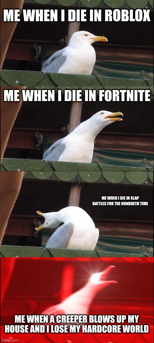 aaaaauuuuggghhhhhh whhyyyyyy | ME WHEN I DIE IN ROBLOX; ME WHEN I DIE IN FORTNITE; ME WHEN I DIE IN SLAP BATTLES FOR THE HUNDRETH TIME; ME WHEN A CREEPER BLOWS UP MY HOUSE AND I LOSE MY HARDCORE WORLD | image tagged in memes,inhaling seagull | made w/ Imgflip meme maker