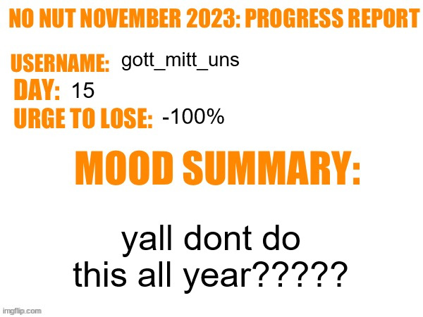 No Nut November 2023 Progress Report | gott_mitt_uns; 15; -100%; yall dont do this all year????? | image tagged in no nut november 2023 progress report | made w/ Imgflip meme maker
