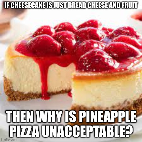 this is a repost of my own meme btw | IF CHEESECAKE IS JUST BREAD CHEESE AND FRUIT; THEN WHY IS PINEAPPLE PIZZA UNACCEPTABLE? | image tagged in tag,argument | made w/ Imgflip meme maker