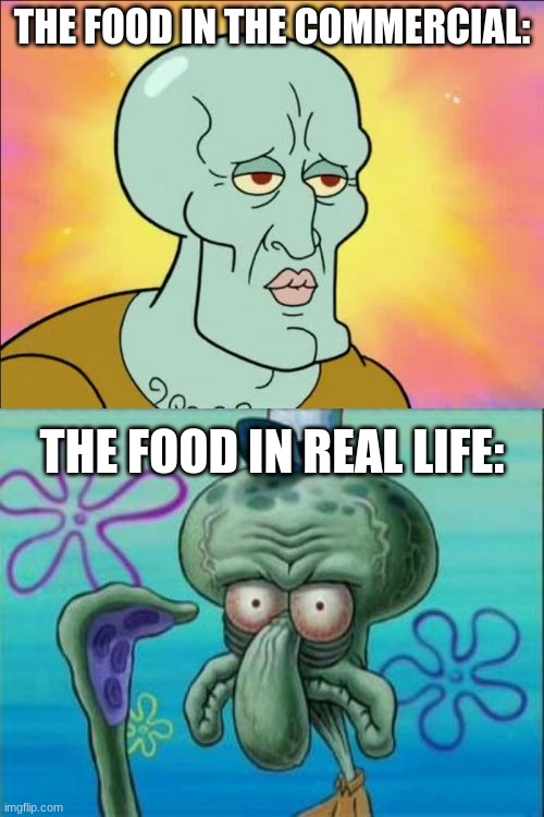 Facts | THE FOOD IN THE COMMERCIAL:; THE FOOD IN REAL LIFE: | image tagged in memes,squidward,handsome squidward,spongebob,spongebob squarepants,dank memes | made w/ Imgflip meme maker