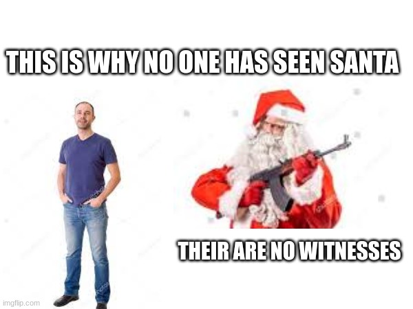 why no one has seen santa | THIS IS WHY NO ONE HAS SEEN SANTA; THEIR ARE NO WITNESSES | image tagged in santa,christmas,secret | made w/ Imgflip meme maker