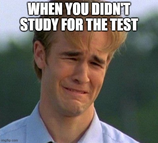 1990s First World Problems | WHEN YOU DIDN'T STUDY FOR THE TEST | image tagged in memes,1990s first world problems | made w/ Imgflip meme maker