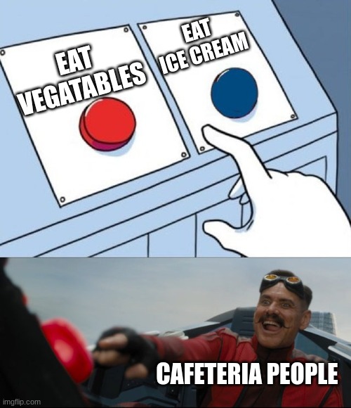 School Meme | EAT ICE CREAM; EAT VEGATABLES; CAFETERIA PEOPLE | image tagged in robotnik button,robotnik pressing red button,big red button | made w/ Imgflip meme maker