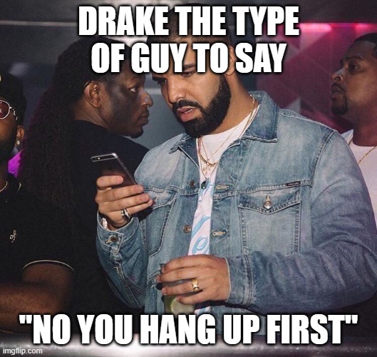 drake mobile | DRAKE THE TYPE OF GUY TO SAY; "NO YOU HANG UP FIRST" | image tagged in drake mobile | made w/ Imgflip meme maker