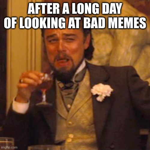 Laughing Leo | AFTER A LONG DAY OF LOOKING AT BAD MEMES | image tagged in memes,laughing leo | made w/ Imgflip meme maker