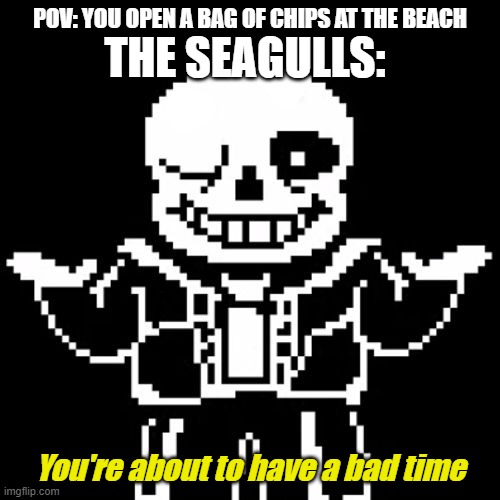 *Megalovania starts playing intensly* | POV: YOU OPEN A BAG OF CHIPS AT THE BEACH; THE SEAGULLS:; You're about to have a bad time | image tagged in sans,beach,seagull,memes | made w/ Imgflip meme maker