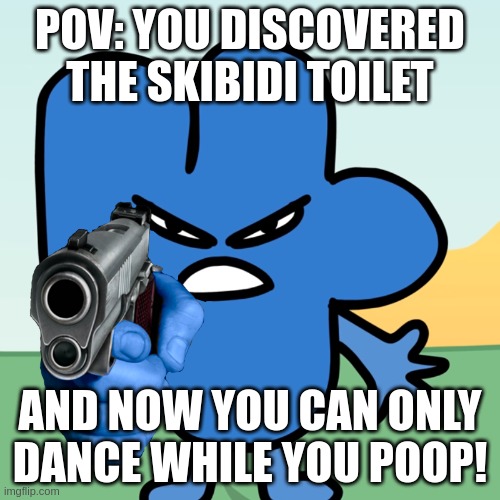 Four Holds a Gun | POV: YOU DISCOVERED THE SKIBIDI TOILET; AND NOW YOU CAN ONLY DANCE WHILE YOU POOP! | image tagged in four holds a gun | made w/ Imgflip meme maker