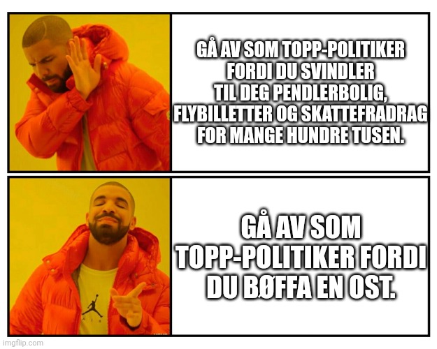 Drakeposting | GÅ AV SOM TOPP-POLITIKER FORDI DU SVINDLER TIL DEG PENDLERBOLIG, FLYBILLETTER OG SKATTEFRADRAG FOR MANGE HUNDRE TUSEN. GÅ AV SOM TOPP-POLITIKER FORDI DU BØFFA EN OST. | image tagged in drakeposting,norge | made w/ Imgflip meme maker