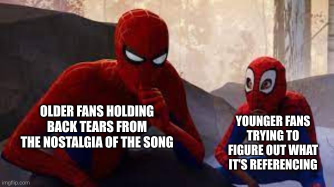 OLDER FANS HOLDING BACK TEARS FROM THE NOSTALGIA OF THE SONG YOUNGER FANS TRYING TO FIGURE OUT WHAT IT'S REFERENCING | made w/ Imgflip meme maker
