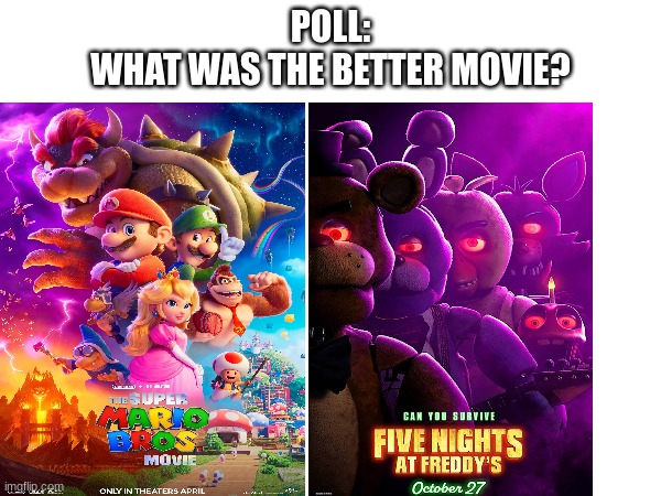 Please don't argue | POLL:
WHAT WAS THE BETTER MOVIE? | image tagged in fnaf,mario | made w/ Imgflip meme maker