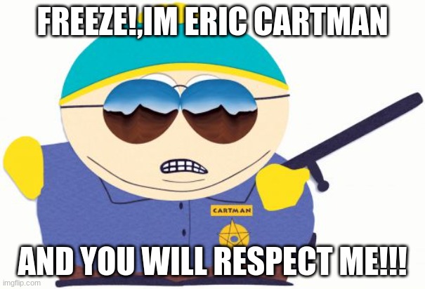 Eric Cartman thinks he is important | FREEZE!,IM ERIC CARTMAN; AND YOU WILL RESPECT ME!!! | image tagged in memes,officer cartman | made w/ Imgflip meme maker