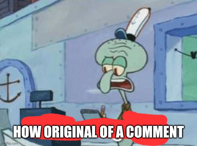Squidward "How original" | HOW ORIGINAL OF A COMMENT | image tagged in squidward how original | made w/ Imgflip meme maker