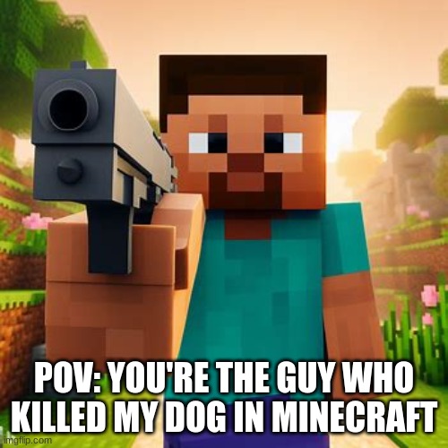 you will die | POV: YOU'RE THE GUY WHO KILLED MY DOG IN MINECRAFT | image tagged in steve gun | made w/ Imgflip meme maker